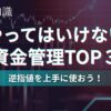 やってはいけない資金管理TOP３